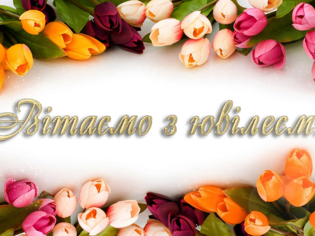 Прийміть щирі вітання й найкращі побажання з нагоди Вашого ювілею!